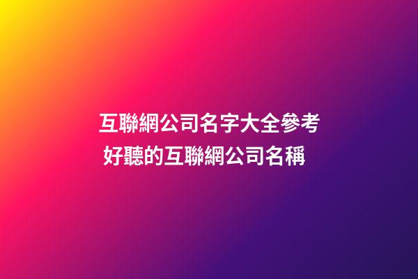 互聯網公司名字大全參考 好聽的互聯網公司名稱-第1張-公司起名-玄機派